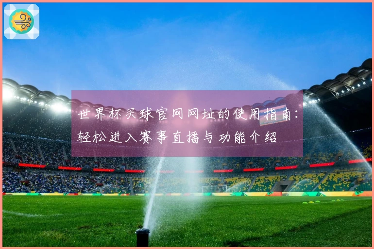 世界杯买球官网网址的使用指南：轻松进入赛事直播与功能介绍