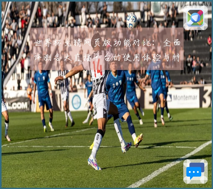 世界杯竞猜网页版功能对比：全面评测各大直播平台的使用体验与特色介绍