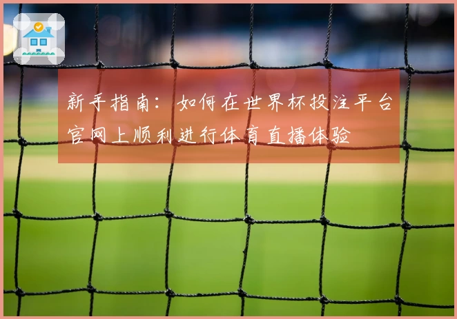 新手指南：如何在世界杯投注平台官网上顺利进行体育直播体验