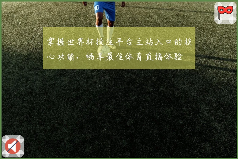 掌握世界杯投注平台主站入口的核心功能，畅享最佳体育直播体验