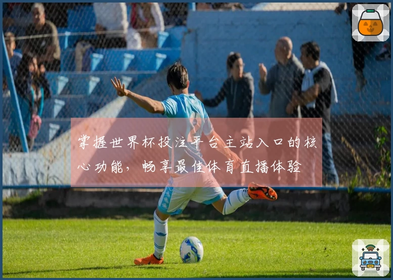 掌握世界杯投注平台主站入口的核心功能，畅享最佳体育直播体验